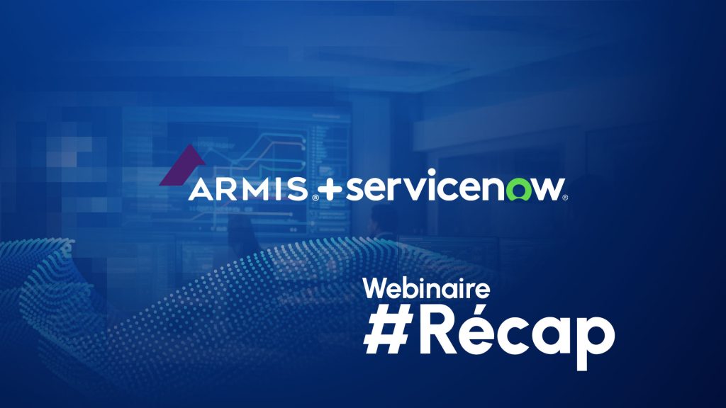 Récap webinaire - Armis et ServiceNow : visibilité, automatisation et sécurité unifiées
