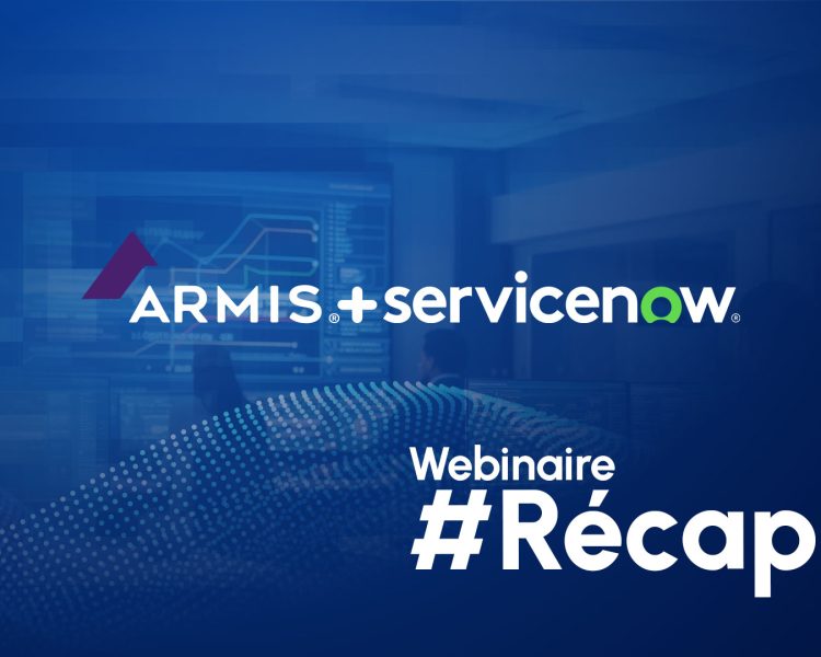 Récap webinaire - Armis et ServiceNow : visibilité, automatisation et sécurité unifiées